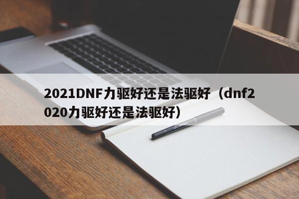 2021DNF力驱好还是法驱好（dnf2020力驱好还是法驱好）