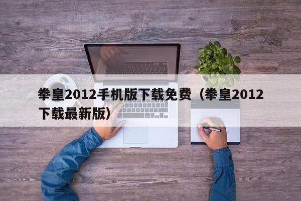 拳皇2012手机版下载免费（拳皇2012下载最新版）