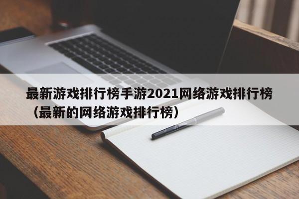 最新游戏排行榜手游2021网络游戏排行榜（最新的网络游戏排行榜）