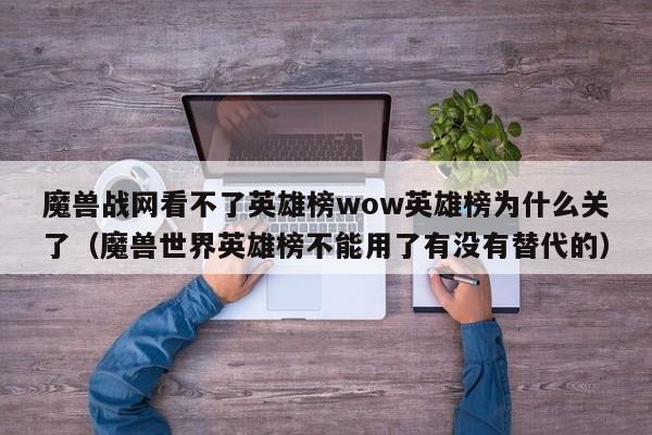 魔兽战网看不了英雄榜wow英雄榜为什么关了（魔兽世界英雄榜不能用了有没有替代的）