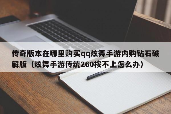 传奇版本在哪里购买qq炫舞手游内购钻石破解版（炫舞手游传统260按不上怎么办）