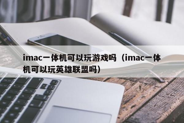 imac一体机可以玩游戏吗（imac一体机可以玩英雄联盟吗）