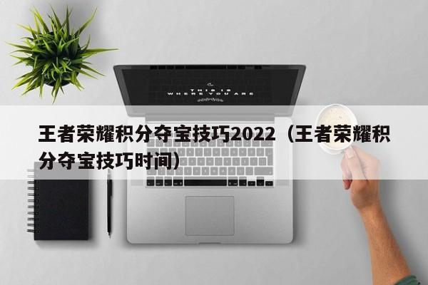 王者荣耀积分夺宝技巧2022（王者荣耀积分夺宝技巧时间）