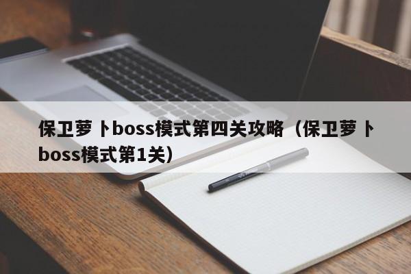 保卫萝卜boss模式第四关攻略（保卫萝卜boss模式第1关）