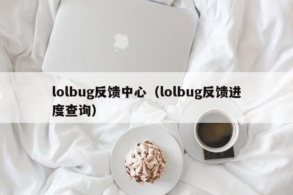 lolbug反馈中心（lolbug反馈进度查询）