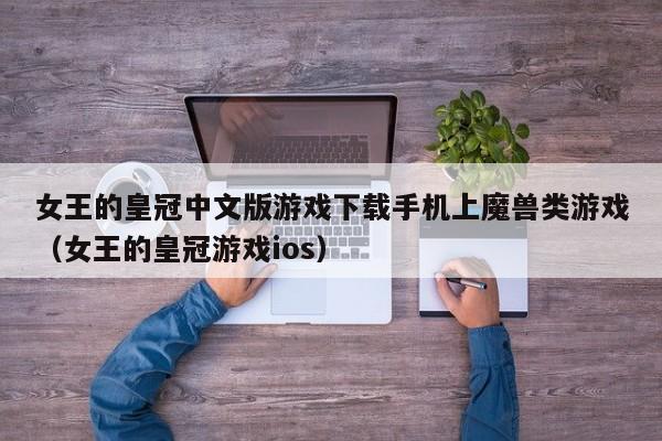 女王的皇冠中文版游戏下载手机上魔兽类游戏（女王的皇冠游戏ios）