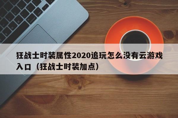 狂战士时装属性2020追玩怎么没有云游戏入口（狂战士时装加点）