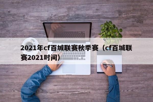 2021年cf百城联赛秋季赛（cf百城联赛2021时间）
