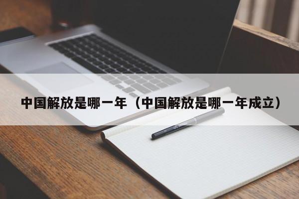 中国解放是哪一年（中国解放是哪一年成立）