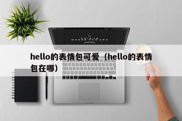 hello的表情包可爱（hello的表情包在哪）