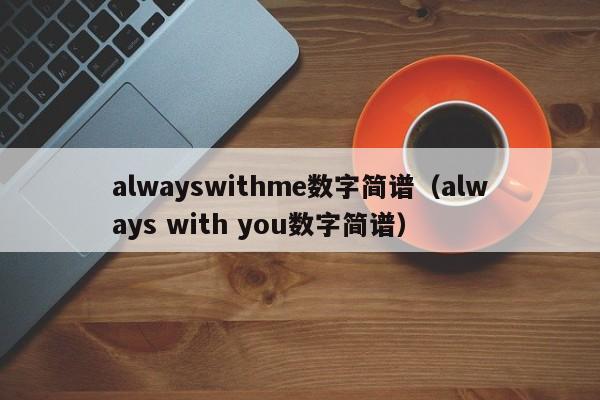 alwayswithme数字简谱（always with you数字简谱）