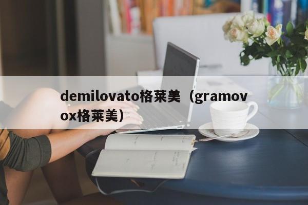 demilovato格莱美（gramovox格莱美）
