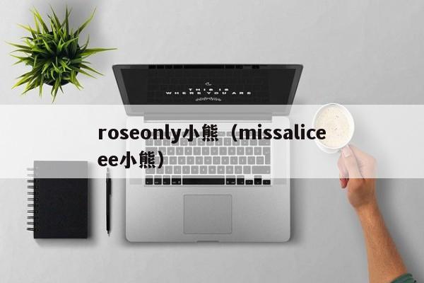 roseonly小熊（missaliceee小熊）