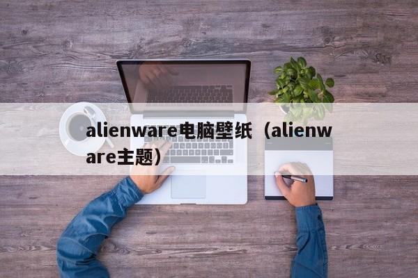 alienware电脑壁纸（alienware主题）