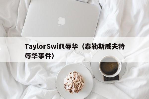 TaylorSwift辱华（泰勒斯威夫特辱华事件）
