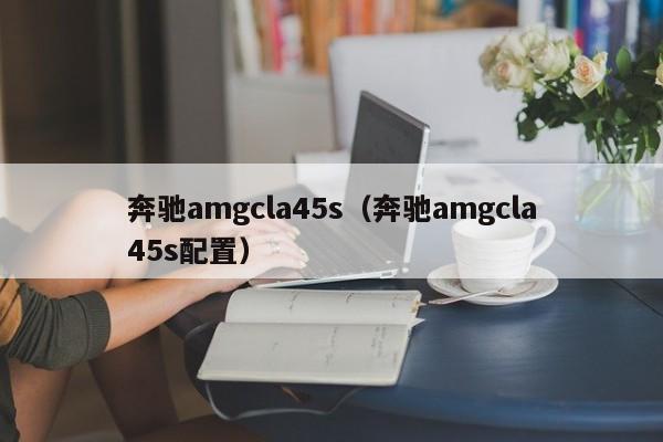 奔驰amgcla45s（奔驰amgcla45s配置）