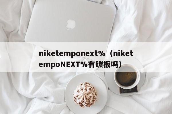 niketemponext%（niketempoNEXT%有碳板吗）