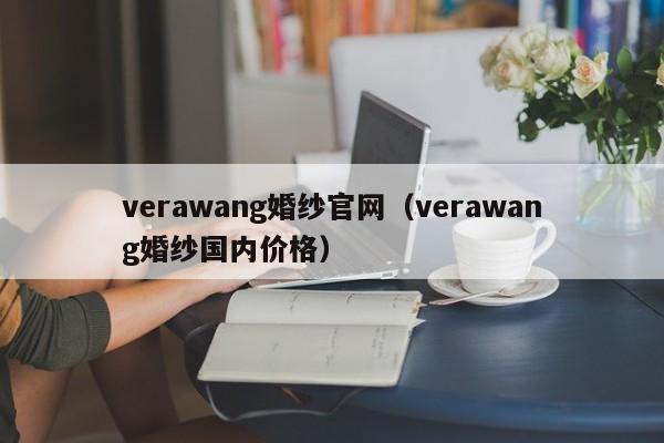 verawang婚纱官网（verawang婚纱国内价格）