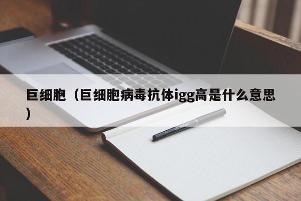 巨细胞（巨细胞病毒抗体igg高是什么意思）