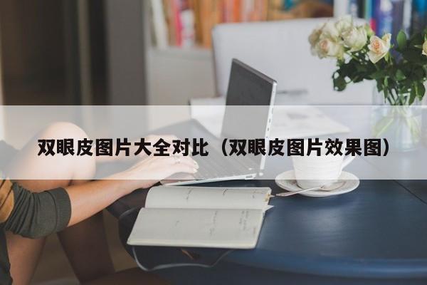 双眼皮图片大全对比（双眼皮图片效果图）