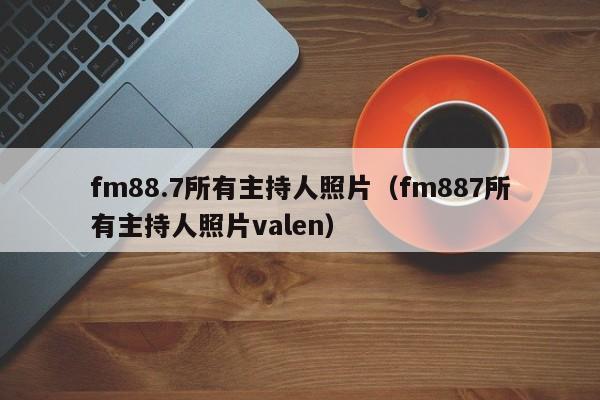 fm88.7所有主持人照片（fm887所有主持人照片valen）