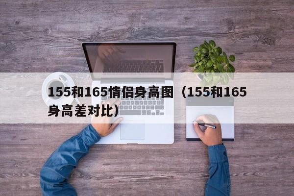 155和165情侣身高图（155和165身高差对比）