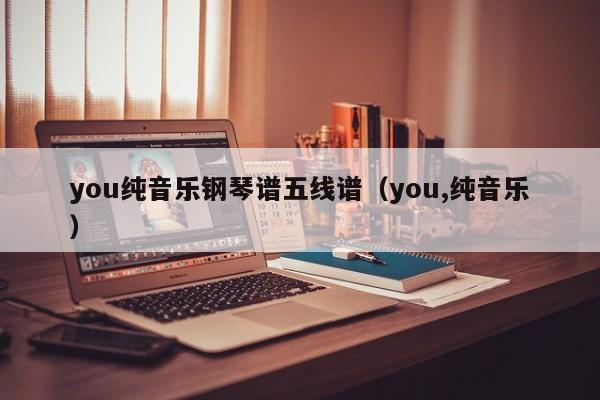 you纯音乐钢琴谱五线谱（you,纯音乐）