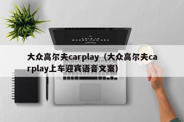 大众高尔夫carplay（大众高尔夫carplay上车迎宾语音文案）
