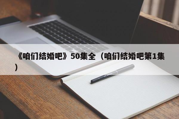 《咱们结婚吧》50集全（咱们结婚吧第1集）