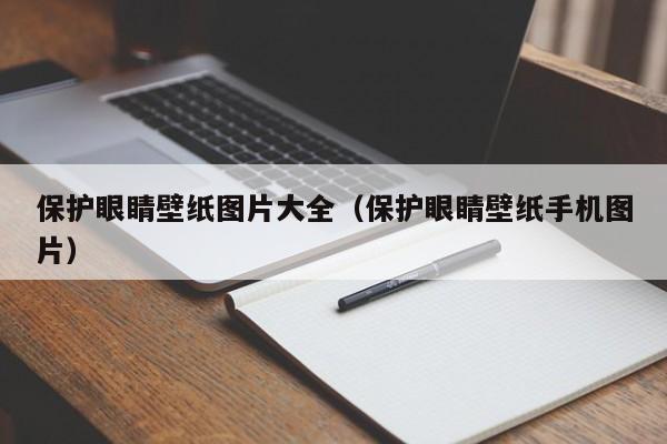 保护眼睛壁纸图片大全（保护眼睛壁纸手机图片）