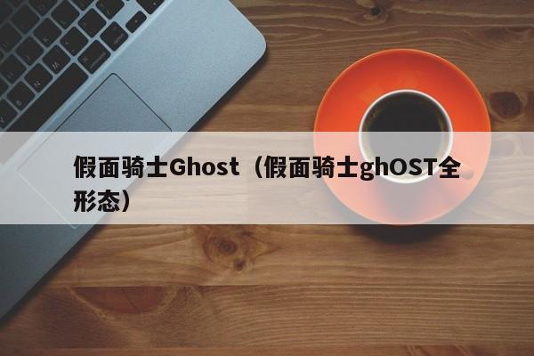 假面骑士Ghost（假面骑士ghOST全形态）