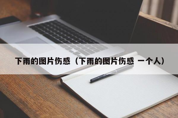 下雨的图片伤感（下雨的图片伤感 一个人）