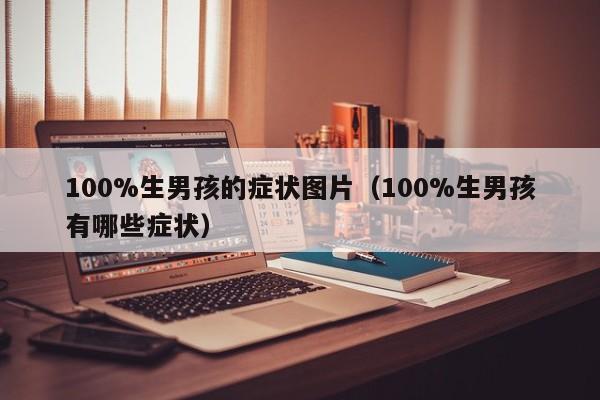100%生男孩的症状图片（100%生男孩有哪些症状）