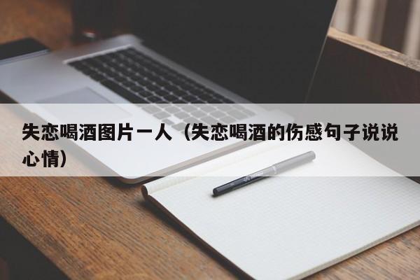 失恋喝酒图片一人（失恋喝酒的伤感句子说说心情）