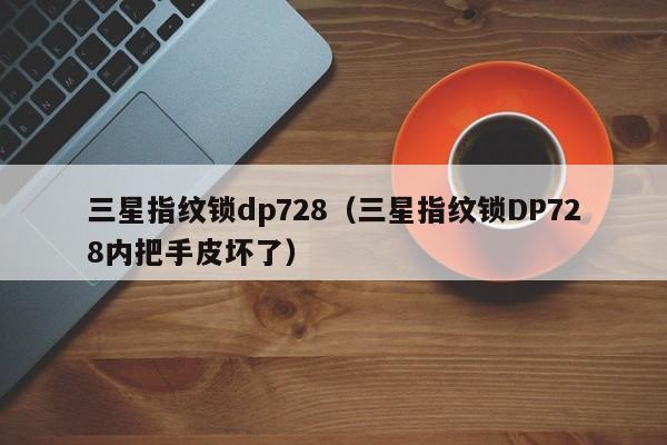 三星指纹锁dp728（三星指纹锁DP728内把手皮坏了）