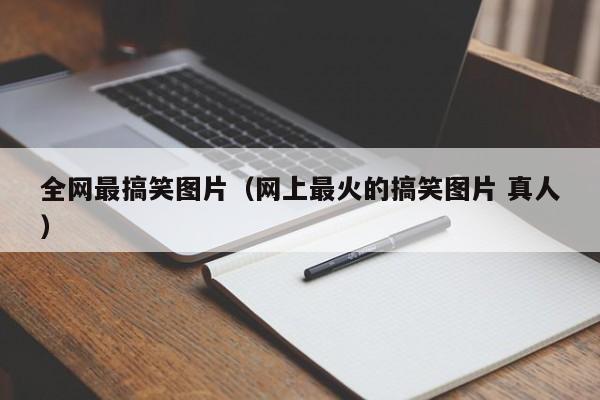 全网最搞笑图片（网上最火的搞笑图片 真人）