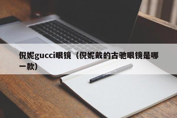倪妮gucci眼镜（倪妮戴的古驰眼镜是哪一款）