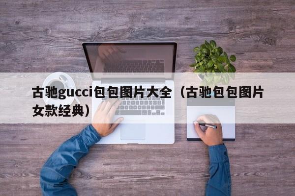 古驰gucci包包图片大全（古驰包包图片女款经典）
