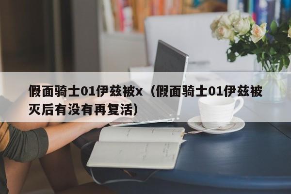 假面骑士01伊兹被x（假面骑士01伊兹被灭后有没有再复活）