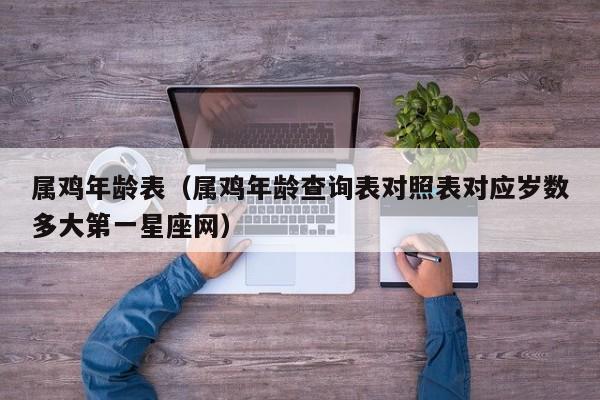 属鸡年龄表（属鸡年龄查询表对照表对应岁数多大第一星座网）