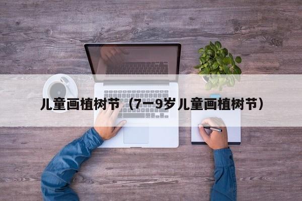 儿童画植树节（7一9岁儿童画植树节）
