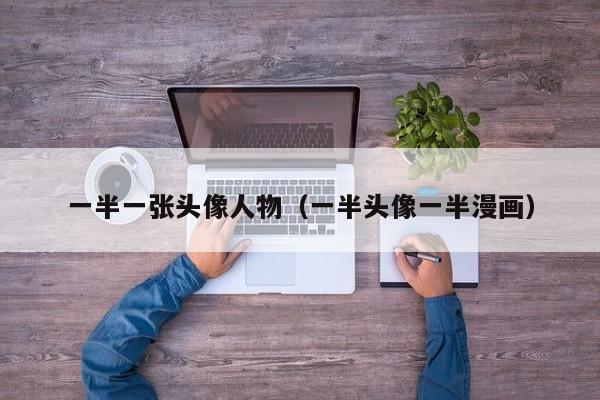 一半一张头像人物（一半头像一半漫画）