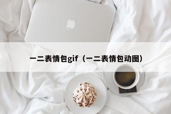 一二表情包gif（一二表情包动图）