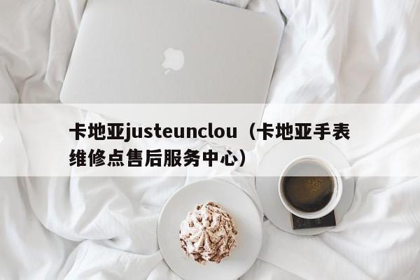 卡地亚justeunclou（卡地亚手表维修点售后服务中心）