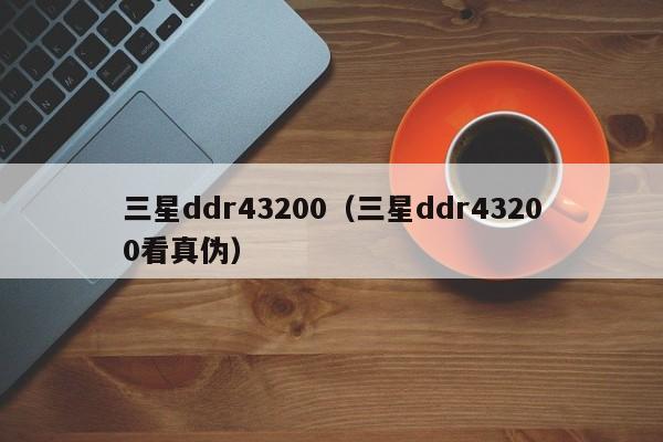 三星ddr43200（三星ddr43200看真伪）