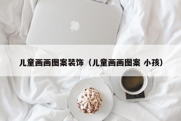 儿童画画图案装饰（儿童画画图案 小孩）