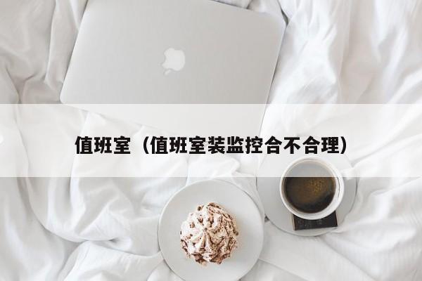 值班室（值班室装监控合不合理）