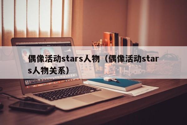 偶像活动stars人物（偶像活动stars人物关系）
