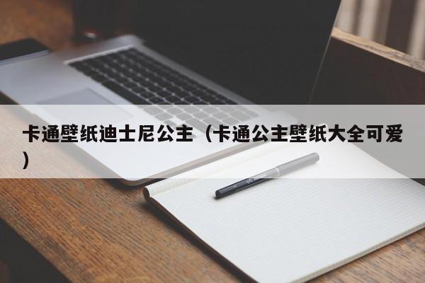 卡通壁纸迪士尼公主（卡通公主壁纸大全可爱）