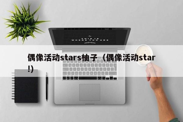 偶像活动stars柚子（偶像活动star!）